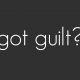 Got Guilt?